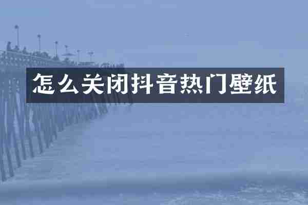 怎么关闭抖音热门壁纸