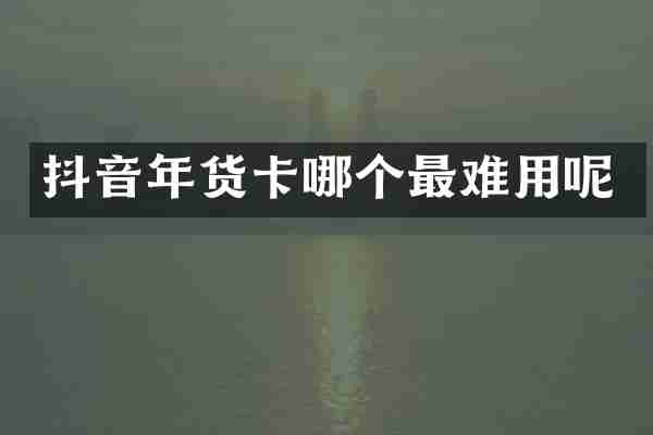 抖音年货卡哪个最难用呢