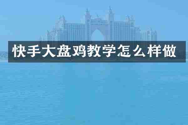 快手大盘鸡教学怎么样做