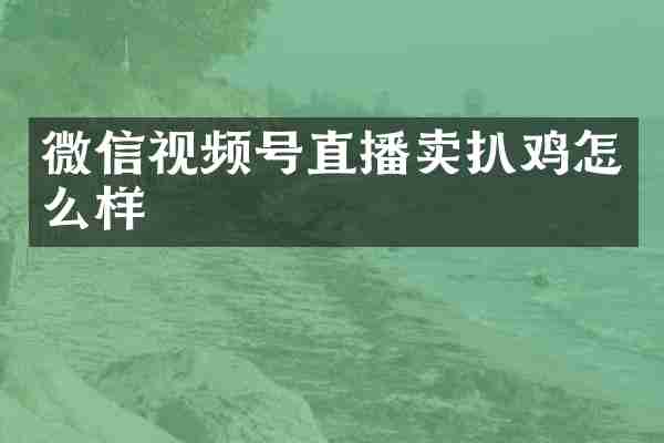微信视频号直播卖扒鸡怎么样