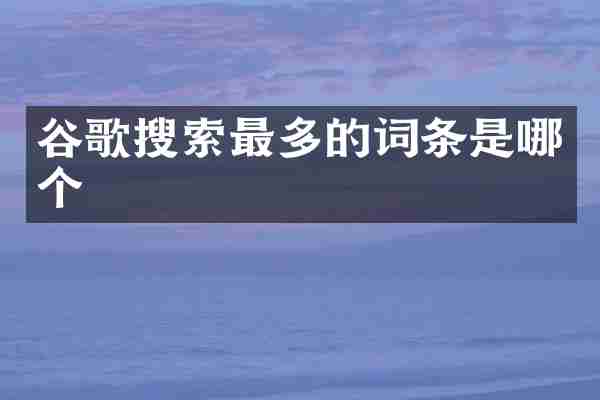 谷歌搜索最多的词条是哪个