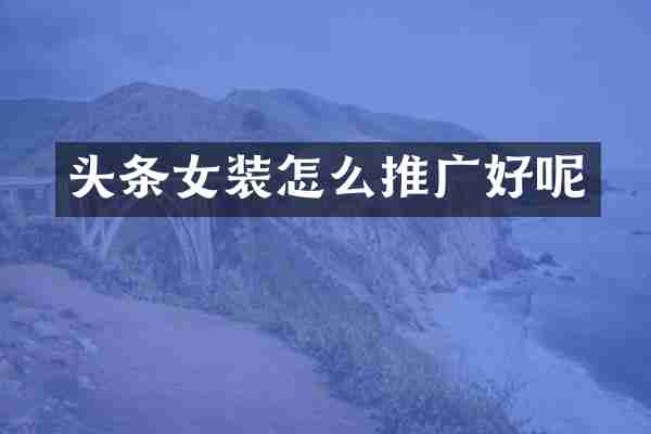 头条女装怎么推广好呢