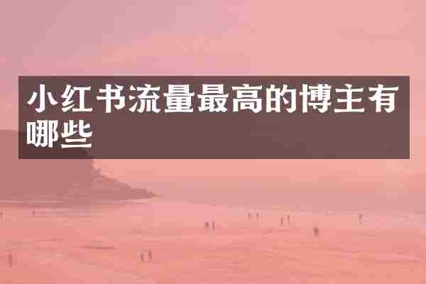 小红书流量最高的博主有哪些