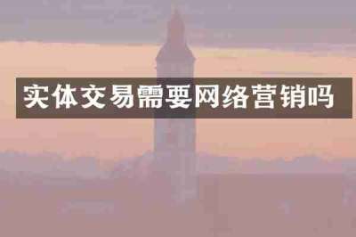 实体交易需要网络营销吗