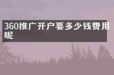 360推广开户要多少钱费用呢