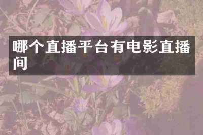 哪个直播平台有电影直播间