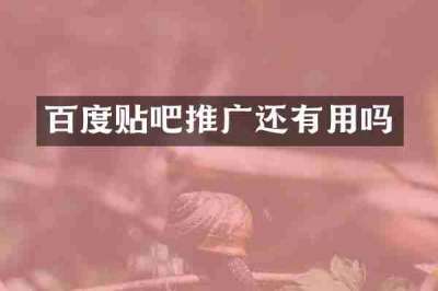 百度贴吧推广还有用吗