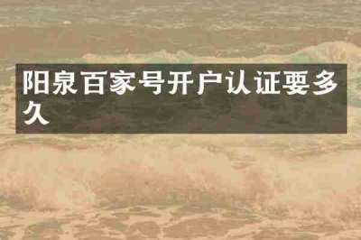 阳泉百家号开户认证要多久