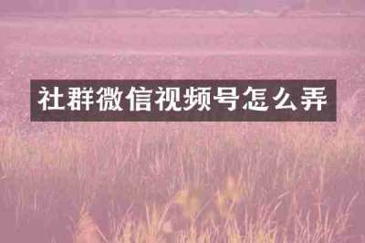 社群微信视频号怎么弄