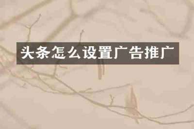 头条怎么设置广告推广
