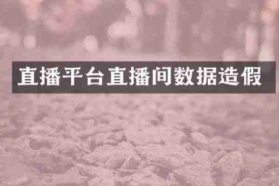 直播平台直播间数据造假