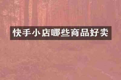 快手小店哪些商品好卖