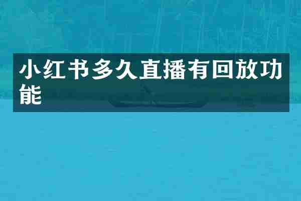 小红书多久直播有回放功能