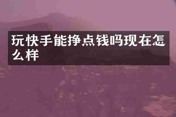 玩快手能挣点钱吗现在怎么样