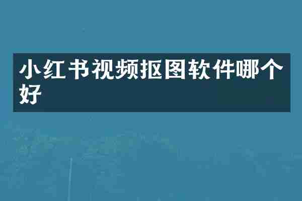小红书视频抠图软件哪个好
