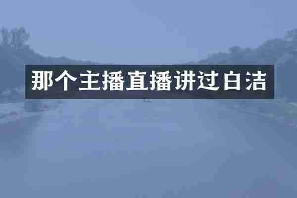 那个主播直播讲过