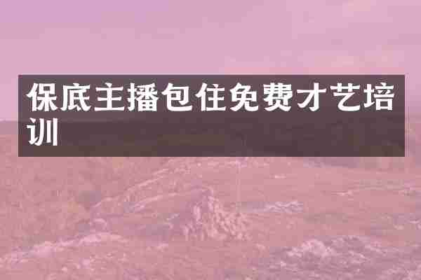 保底主播包住免费才艺培训