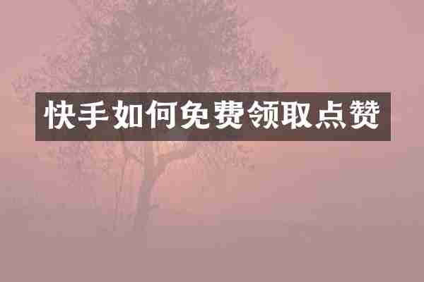 快手如何免费领取点赞