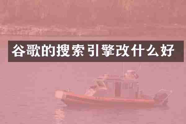 谷歌的搜索引擎改什么好