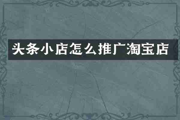 头条小店怎么推广淘宝店