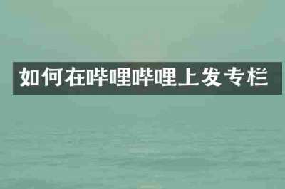 如何在哔哩哔哩上发专栏
