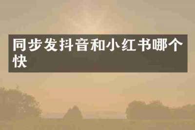 同步发抖音和小红书哪个快