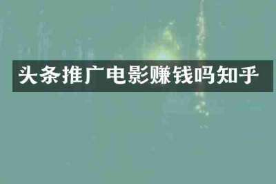 头条推广电影赚钱吗知乎