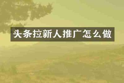 头条拉新人推广怎么做