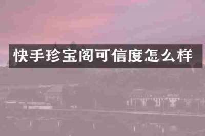 快手珍宝阁可信度怎么样
