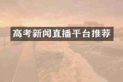 高考新闻直播平台推荐