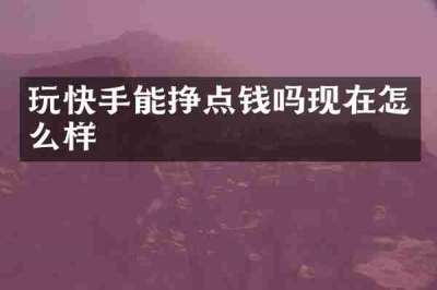 玩快手能挣点钱吗现在怎么样