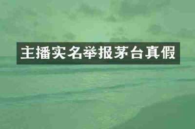 主播实名举报茅台真假