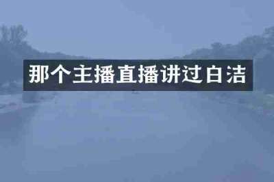 那个主播直播讲过白洁