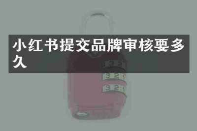 小红书提交品牌审核要多久
