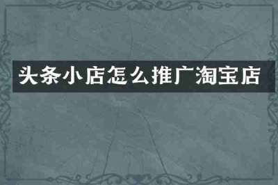 头条小店怎么推广淘宝店