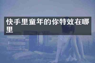 快手里童年的你特效在哪里