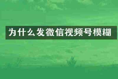 为什么发微信视频号模糊