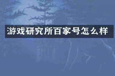 游戏研究所百家号怎么样