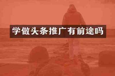学做头条推广有前途吗