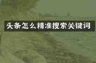 头条怎么精准搜索关键词