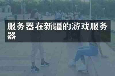 服务器在新疆的游戏服务器