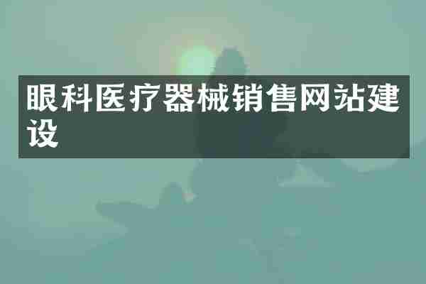 眼科医疗器械销售网站建设