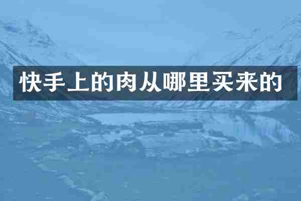 快手上的肉从哪里买来的