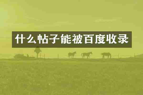 什么帖子能被百度收录