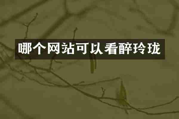 哪个网站可以看醉玲珑