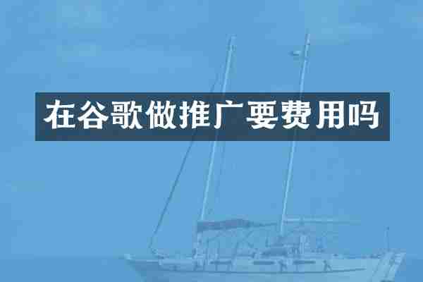 在谷歌做推广要费用吗