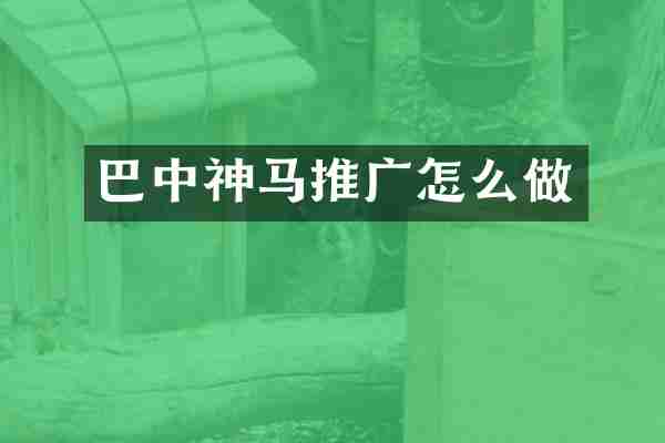 巴中神马推广怎么做