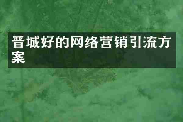 晋城好的网络营销引流方案