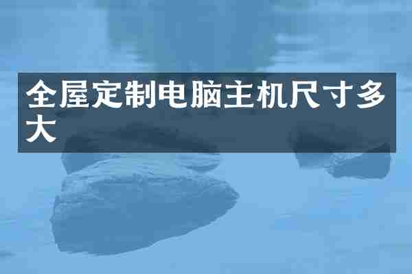 全屋定制电脑主机尺寸多大