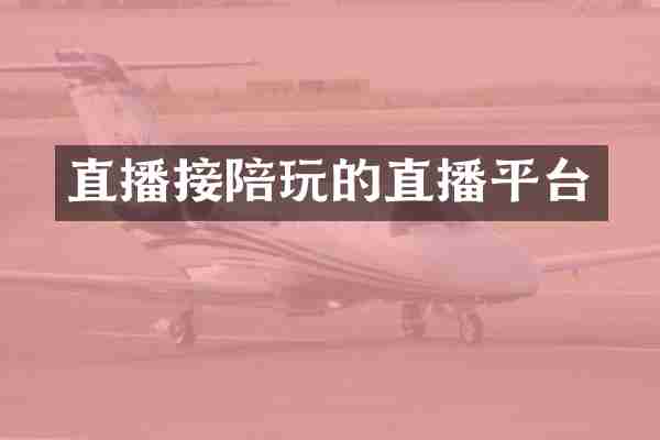 直播接陪玩的直播平台